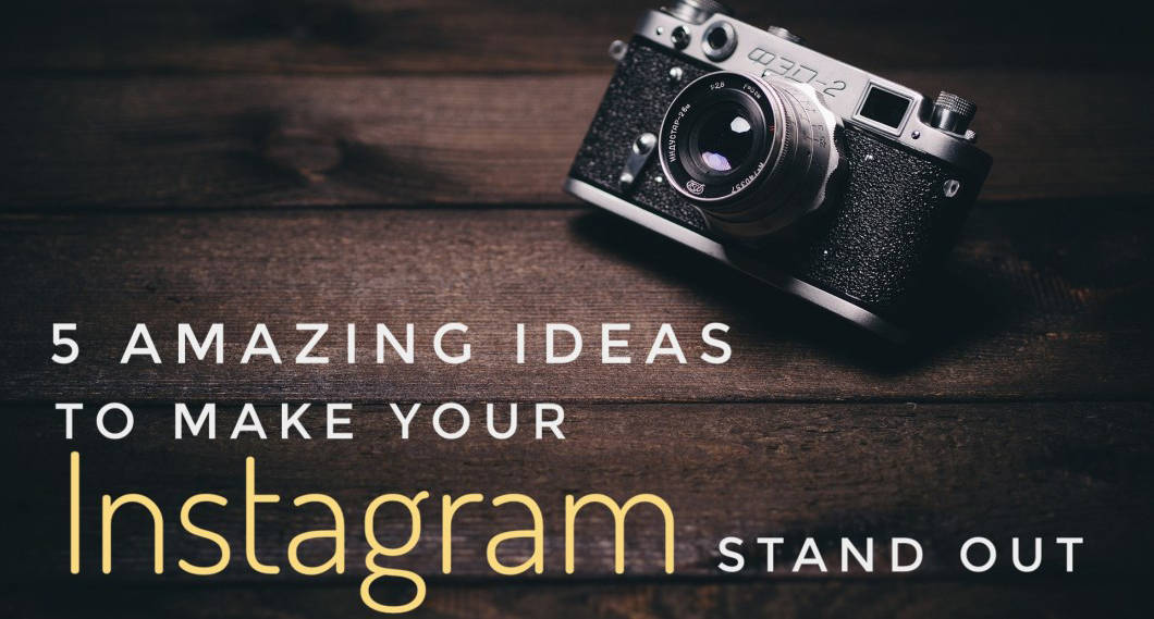 5 Amazing Ideas To Make Your Instagram Stand Out